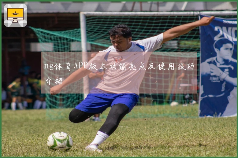 ng体育APP版本功能亮点及使用技巧介绍