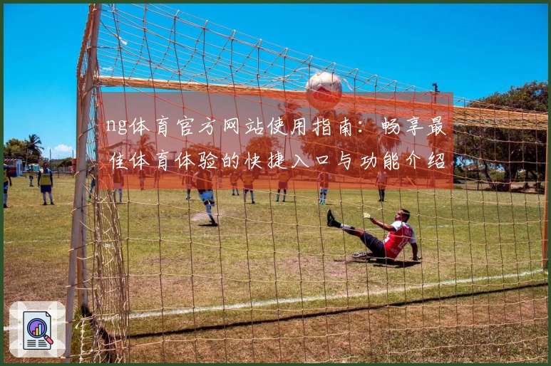 ng体育官方网站使用指南：畅享最佳体育体验的快捷入口与功能介绍