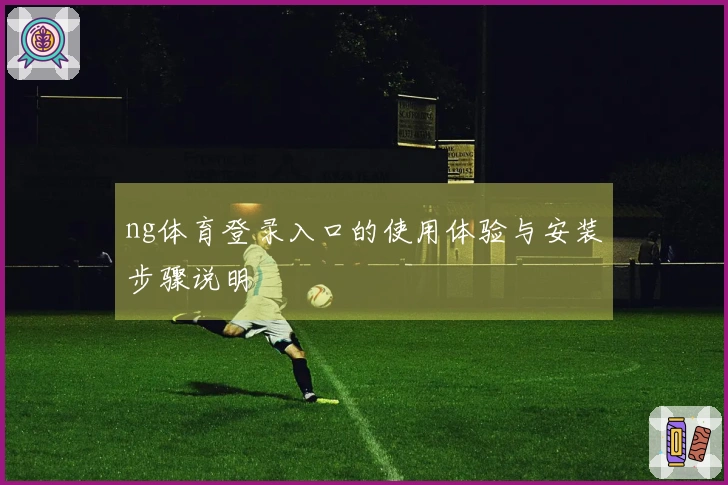ng体育登录入口的使用体验与安装步骤说明