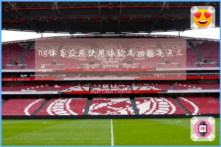 ng体育应用使用体验及功能亮点汇总