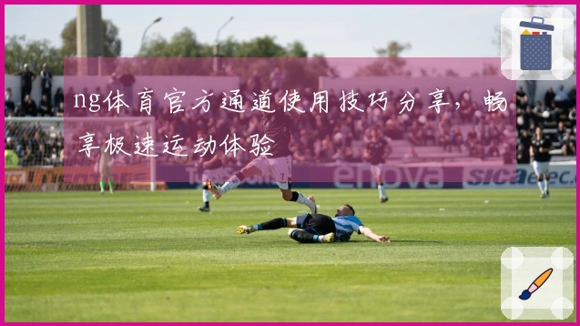 ng体育官方通道使用技巧分享，畅享极速运动体验