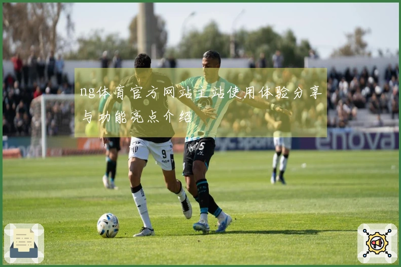 ng体育官方网站主站使用体验分享与功能亮点介绍